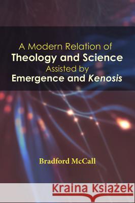 A Modern Relation of Theology and Science Assisted by Emergence and Kenosis Bradford McCall 9781532642128 Wipf & Stock Publishers