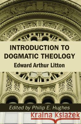 Introduction to Dogmatic Theology Edward Arthur Litton Philip E. Hughes 9781532642982 Wipf & Stock Publishers