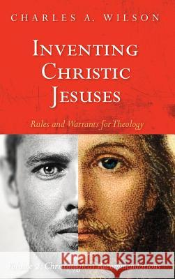Inventing Christic Jesuses: Rules and Warrants for Theology Charles A Wilson 9781532643026