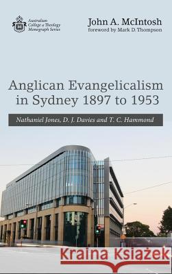 Anglican Evangelicalism in Sydney 1897 to 1953 John A McIntosh, Mark D Thompson 9781532643088 Wipf & Stock Publishers