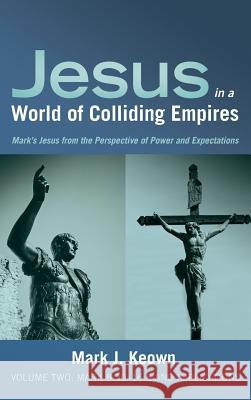 Jesus in a World of Colliding Empires, Volume Two: Mark 8:30-16:8 and Implications Mark J Keown 9781532643859