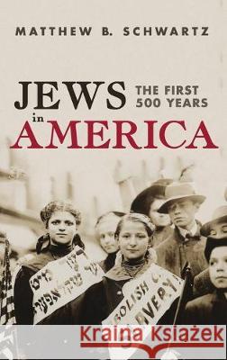 Jews in America: The First 500 Years Matthew B. Schwartz 9781532644122 Resource Publications (CA)