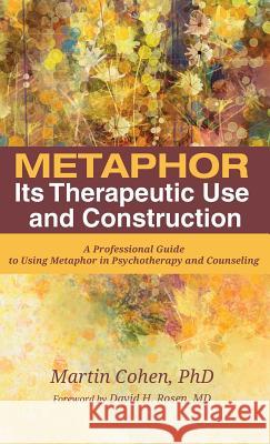 Metaphor: Its Therapeutic Use and Construction Martin Cohen, Ba Pgce PhD (The Philosopher), David H Rosen 9781532644726