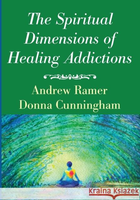 The Spiritual Dimensions of Healing Addictions Andrew Ramer Donna Cunningham 9781532645112 Wipf & Stock Publishers