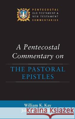 A Pentecostal Commentary on the Pastoral Epistles William K Kay, John R L Moxon 9781532645440