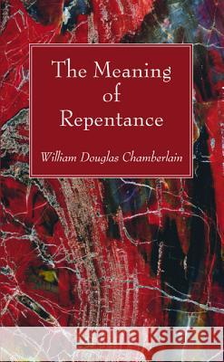 The Meaning of Repentance William Douglas Chamberlain 9781532645761