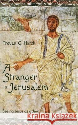 A Stranger in Jerusalem: Seeing Jesus as a Jew Trevan G Hatch 9781532646713 Wipf & Stock Publishers