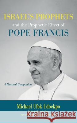 Israel's Prophets and the Prophetic Effect of Pope Francis Michael Ufok Udoekpo, Christophe Pierre, Patrick J Russell 9781532647185 Wipf & Stock Publishers