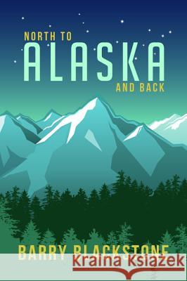North to Alaska and Back Barry Blackstone 9781532647840