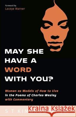 May She Have a Word with You?: Women as Models of How to Live in the Poems of Charles Wesley with Commentary S. T. Jr. Kimbrough Laceye Warner 9781532648052