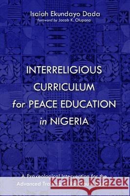 Interreligious Curriculum for Peace Education in Nigeria Isaiah Ekundayo Dada Jacob K. Olupona 9781532648618 Pickwick Publications