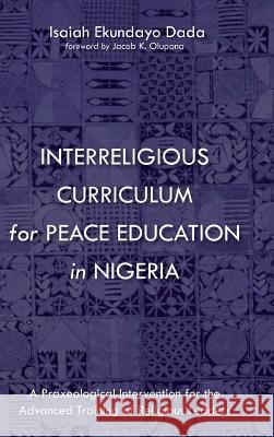 Interreligious Curriculum for Peace Education in Nigeria Isaiah Ekundayo Dada, Jacob K Olupona 9781532648625 Pickwick Publications