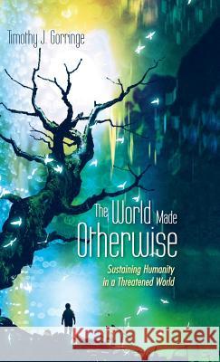 The World Made Otherwise Timothy J Gorringe 9781532648687