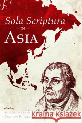 Sola Scriptura in Asia Yongbom Lee Andrew R. Talbert 9781532649288