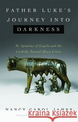 Father Luke's Journey Into Darkness: St. Ignatius of Loyola and the Catholic Sexual Abuse Crisis James, Nancy Carol 9781532650451
