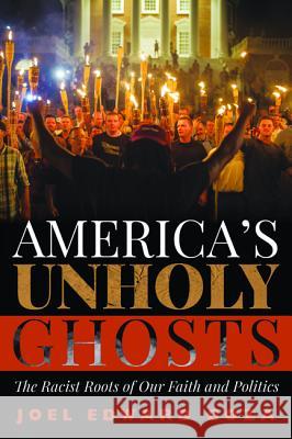 America's Unholy Ghosts: The Racist Roots of Our Faith and Politics Joel Edward Goza 9781532651434 Cascade Books