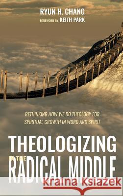 Theologizing in the Radical Middle Ryun H Chang, Keith Park 9781532651502