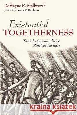 Existential Togetherness: Toward a Common Black Religious Heritage Dewayne R. Stallworth Lewis V. Baldwin 9781532651618