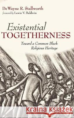 Existential Togetherness: Toward a Common Black Religious Heritage Dewayne R Stallworth, Lewis V Baldwin 9781532651625 Pickwick Publications