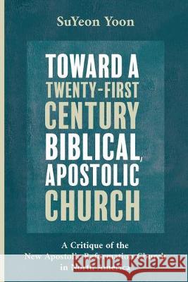 Toward a Twenty-First Century Biblical, Apostolic Church Suyeon Yoon R. Daniel Shaw 9781532651793 Pickwick Publications