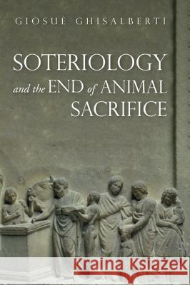 Soteriology and the End of Animal Sacrifice Giosue Ghisalberti 9781532652066 Wipf & Stock Publishers