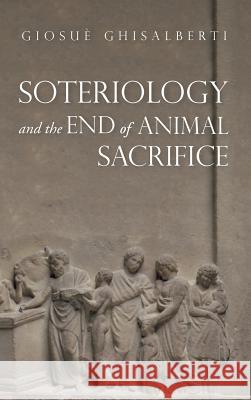 Soteriology and the End of Animal Sacrifice Giosuè Ghisalberti 9781532652073 Wipf & Stock Publishers