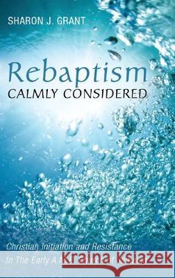 Rebaptism Calmly Considered Sharon J Grant, Ted a Campbell 9781532653001 Pickwick Publications