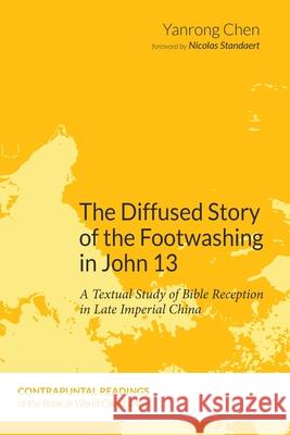 The Diffused Story of the Footwashing in John 13 Yanrong Chen Nicolas Standaert 9781532653117 Pickwick Publications