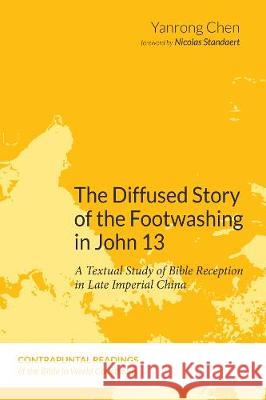 The Diffused Story of the Footwashing in John 13 Yanrong Chen Nicolas Standaert 9781532653124 Pickwick Publications