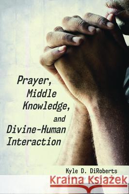Prayer, Middle Knowledge, and Divine-Human Interaction Kyle D. Diroberts Glenn R. Kreider 9781532653520 Wipf & Stock Publishers