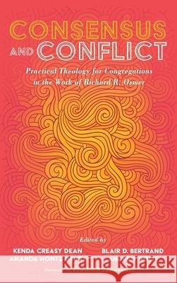 Consensus and Conflict: Practical Theology for Congregations in the Work of Richard R. Osmer Kenda Creasy Dean Blair D. Bertrand Amanda Hontz Drury 9781532653674 Cascade Books