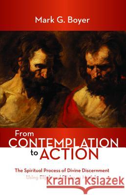 From Contemplation to Action: The Spiritual Process of Divine Discernment Using Elijah and Elisha as Models Boyer, Mark G. 9781532653780 Wipf & Stock Publishers