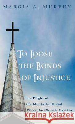 To Loose the Bonds of Injustice Marcia A Murphy 9781532653865