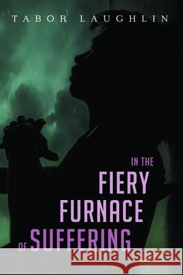 In the Fiery Furnace of Suffering Tabor Laughlin 9781532654107