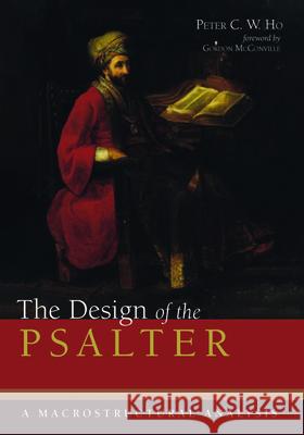 The Design of the Psalter: A Macrostructural Analysis Peter C. W. Ho J. Gordon McConville 9781532654428 Pickwick Publications