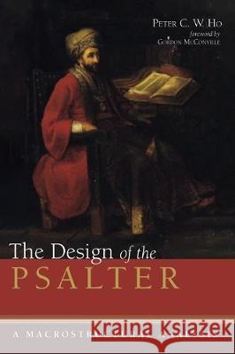 The Design of the Psalter: A Macrostructural Analysis Peter C W Ho, Gordon McConville 9781532654435