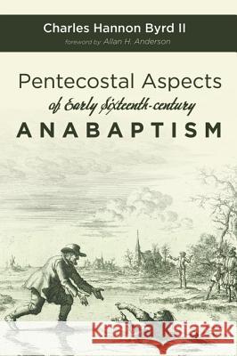 Pentecostal Aspects of Early Sixteenth-century Anabaptism Byrd, Charles Hannon, II 9781532654749 Wipf & Stock Publishers