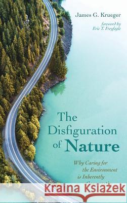 The Disfiguration of Nature: Why Caring for the Environment is Inherently Conservative James G Krueger, Eric T Freyfogle 9781532654817