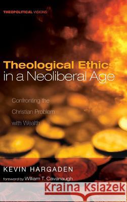 Theological Ethics in a Neoliberal Age Kevin Hargaden (York St John University UK), William T Cavanaugh 9781532655012 Cascade Books