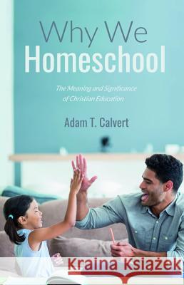 Why We Homeschool Adam T. Calvert 9781532655906 Wipf & Stock Publishers