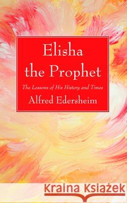 Elisha the Prophet Alfred Edersheim 9781532656125 Wipf & Stock Publishers