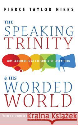 The Speaking Trinity and His Worded World Pierce Taylor Hibbs 9781532656484