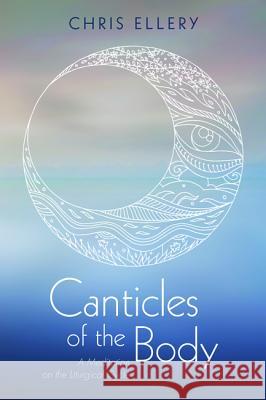 Canticles of the Body Chris Ellery 9781532657252