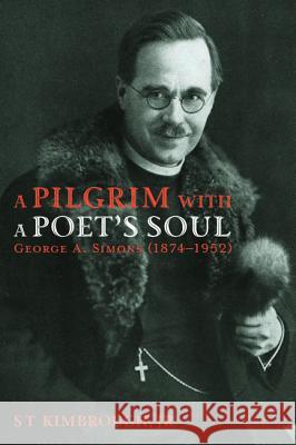 A Pilgrim with a Poet's Soul: George A. Simons (1874-1952) S. T. Jr. Kimbrough 9781532658273 Pickwick Publications