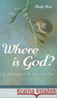 Where is God?: A Theology for the Here and Now, Volume One Andy Ross 9781532658815