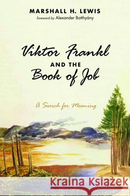 Viktor Frankl and the Book of Job Marshall H. Lewis Alexander Batthyany 9781532659133 Pickwick Publications