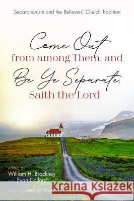 Come Out from among Them, and Be Ye Separate, Saith the Lord William H. Brackney Evan L. Colford James M. Stayer 9781532659430 Pickwick Publications