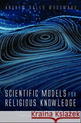 Scientific Models for Religious Knowledge Andrew Ralls Woodward   9781532660184