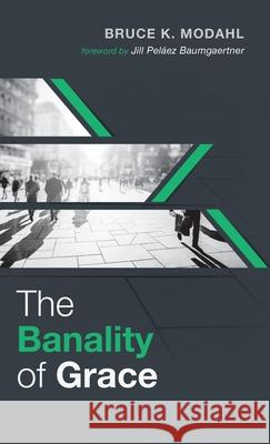 The Banality of Grace Bruce K Modahl, Jill Peláez Baumgaertner 9781532660382