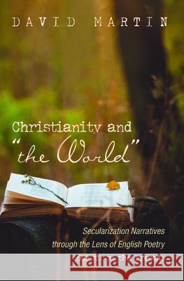 Christianity and the World: Secularization Narratives through the Lens of English Poetry 800 AD to the Present Martin, David 9781532660498